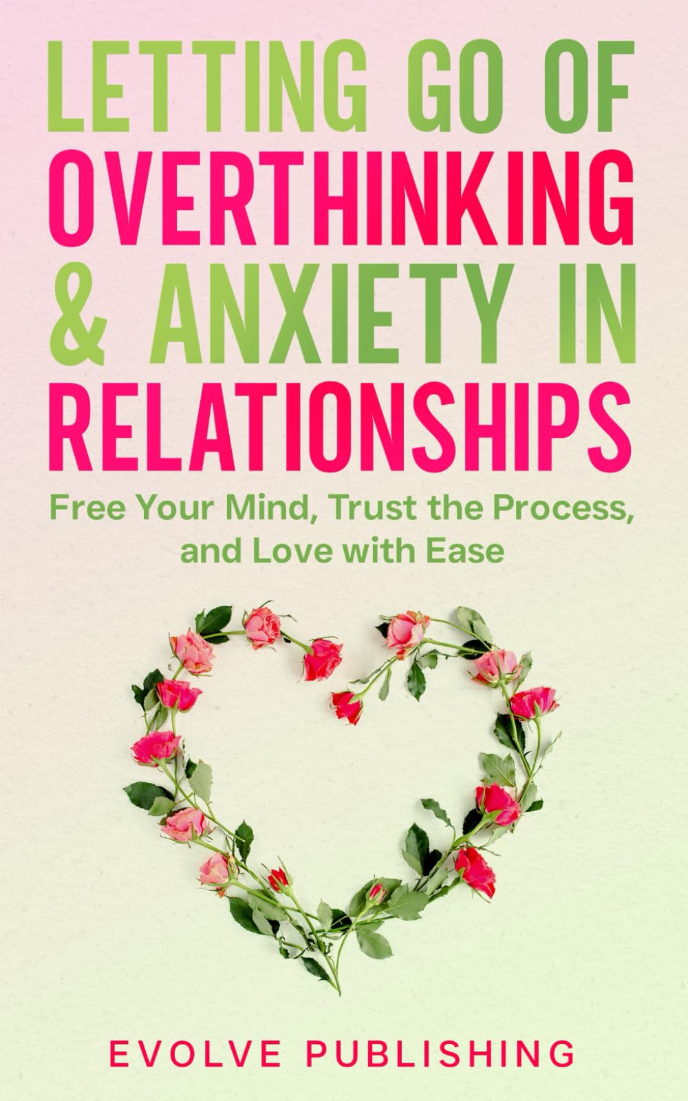 Letting Go of Overthinking and Anxiety in Relationships: A Guide to Finding Peace, Trust, and Emotional Freedom in love, Break Free from Fear, Insecurity, and Self-Doubt