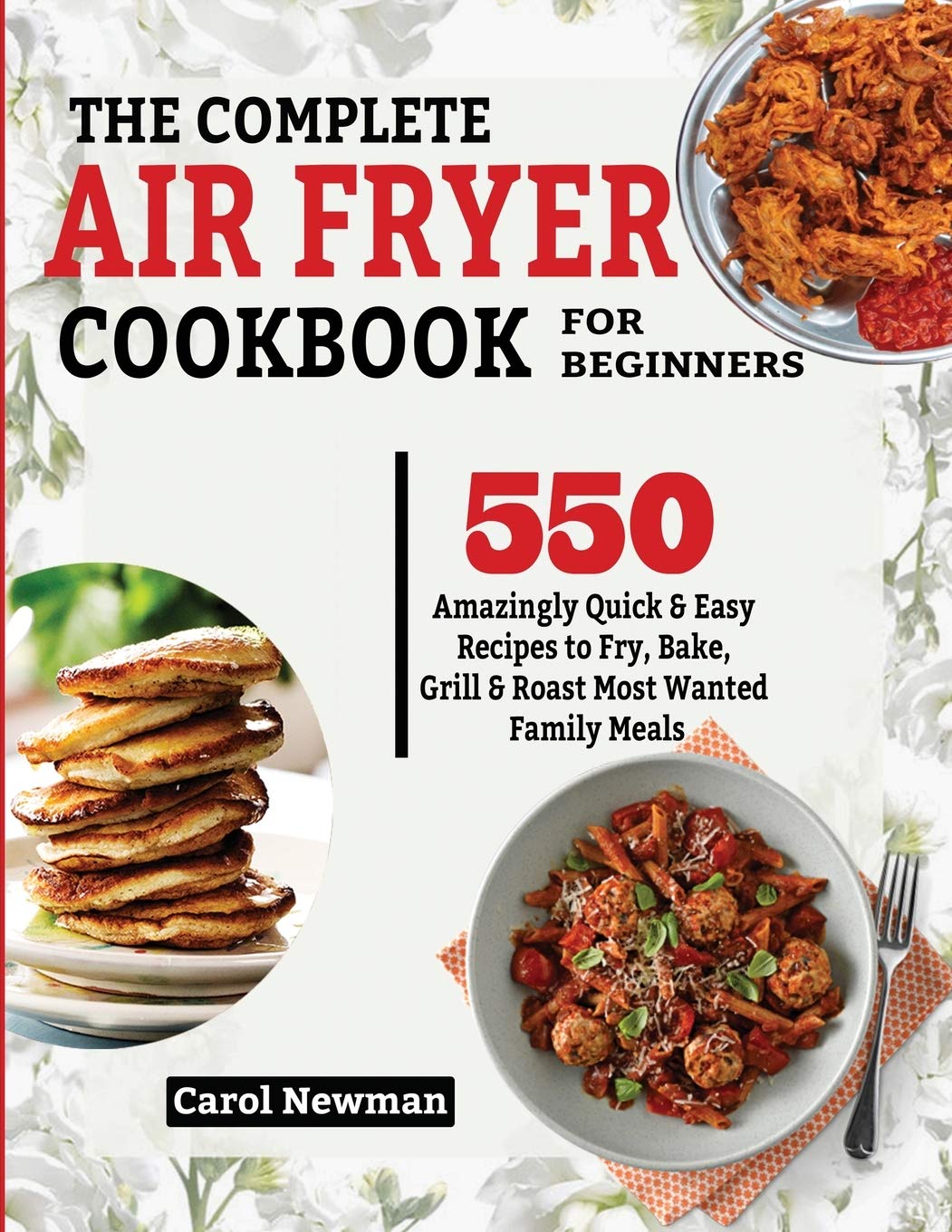 The Complete Air Fryer Cookbook for Beginners: 550 Amazingly Quick & Easy Recipes to Fry, Bake, Grill & Roast Most Wanted Family Meals