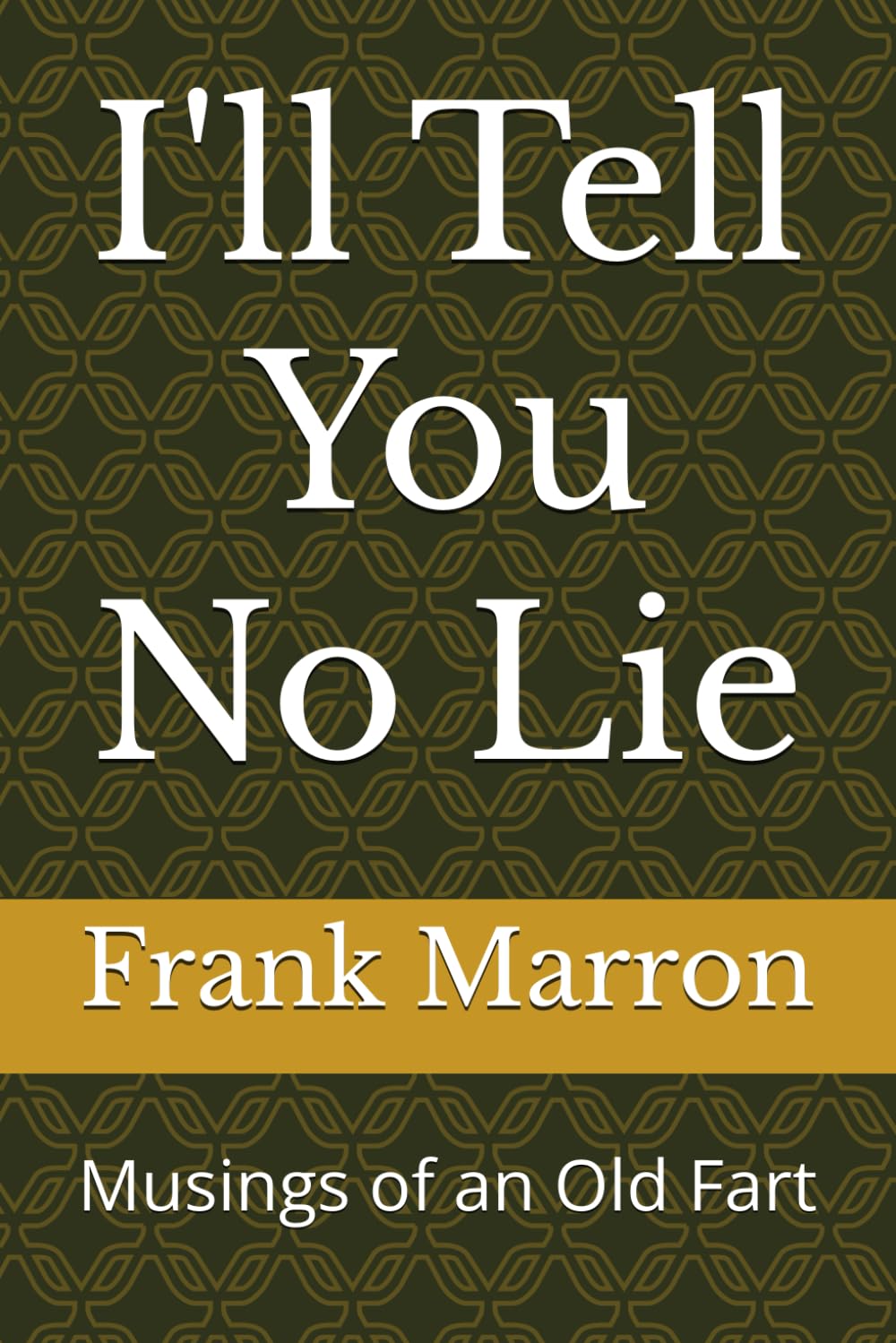 I'll Tell You No Lie: Musings of an Old Fart