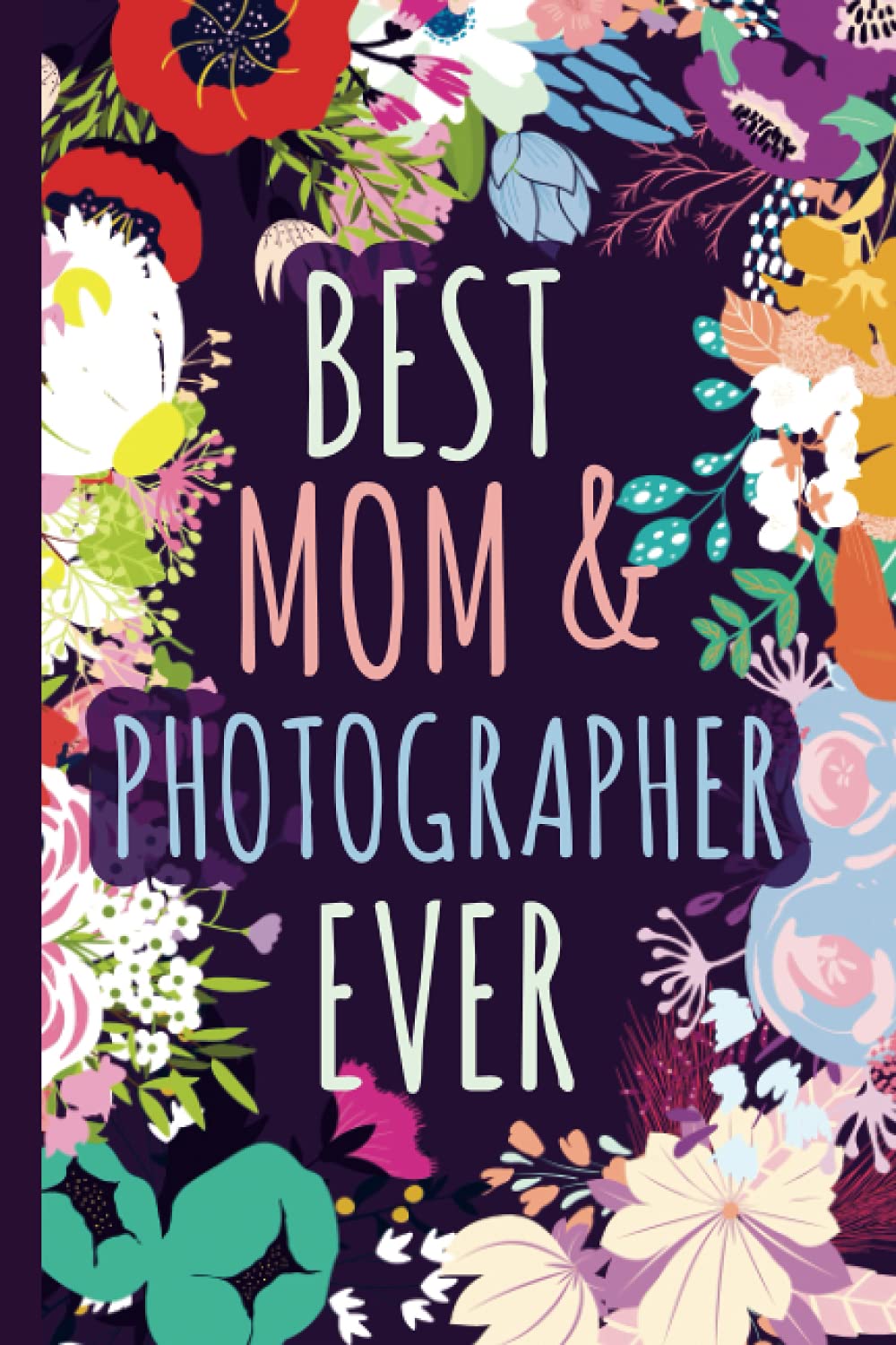 Best Mom & Photographer Ever Notebook & Memory Journal: Photographer Gift For Moms For Mothers Day Birthday Christmas Appreciation Thank You │ Cute Floral Blank Ruled Writing Diary