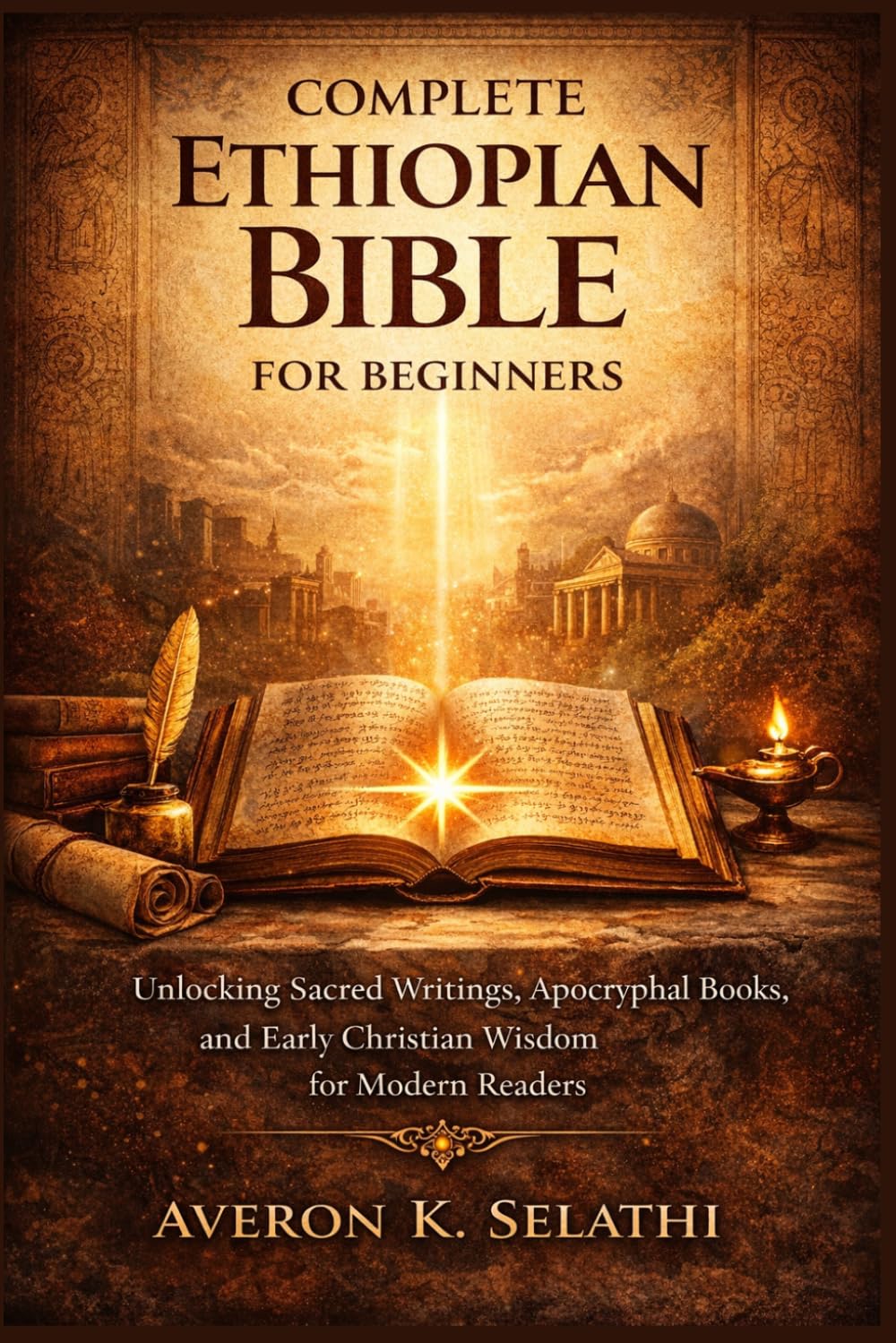 Complete Ethiopian Bible for Beginners: Unlocking Sacred Writings, Apocryphal Books, and Early Christian Wisdom for Modern Readers