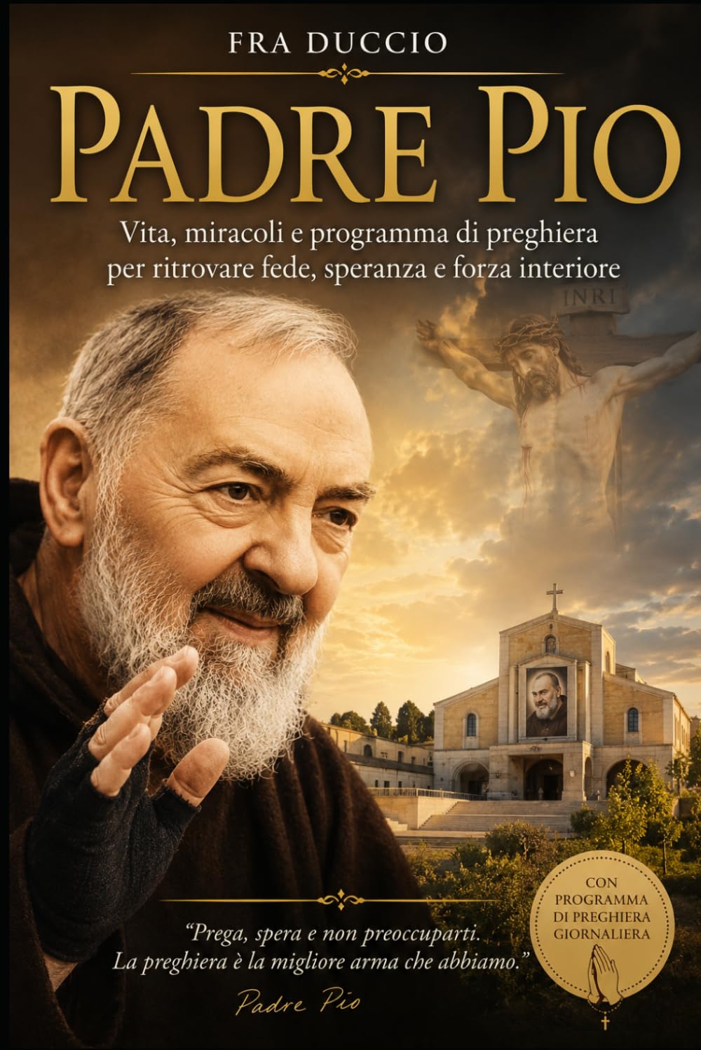 Padre Pio: Vita, miracoli e programma di preghiera per ritrovare fede, speranza e forza interiore