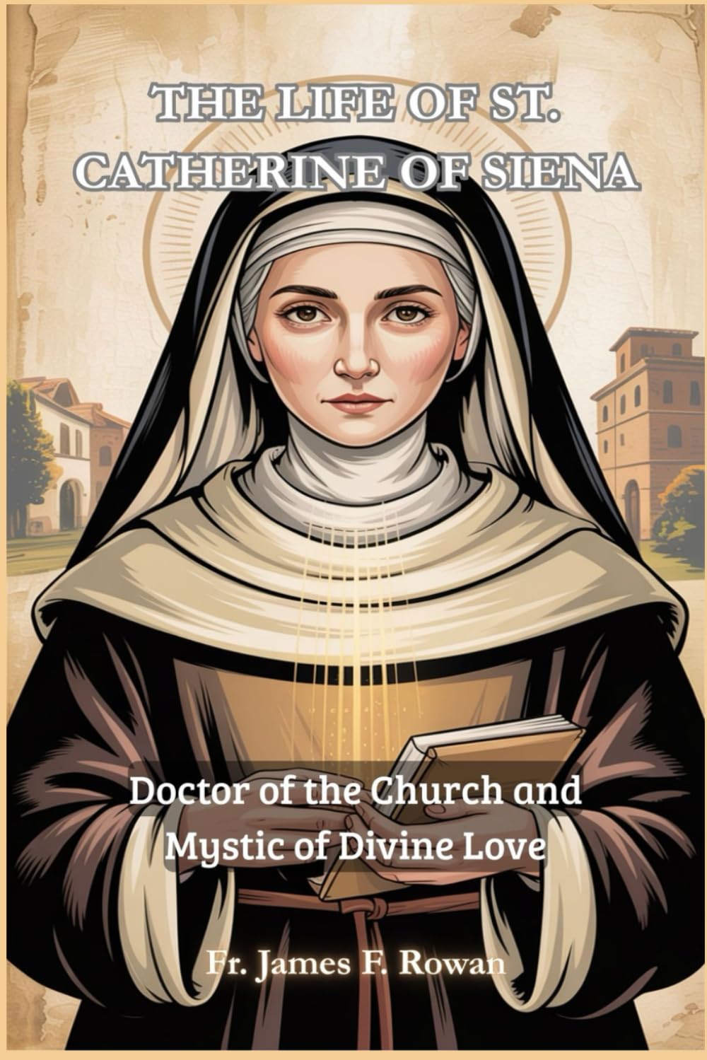 THE LIFE OF ST. CATHERINE OF SIENA: Doctor of the Church and Mystic of Divine Love