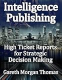 Intelligence Publishing: High Ticket Reports for Strategic Decision Making (Strategic Edge Series for Mastering Business Innovation and Excellence)