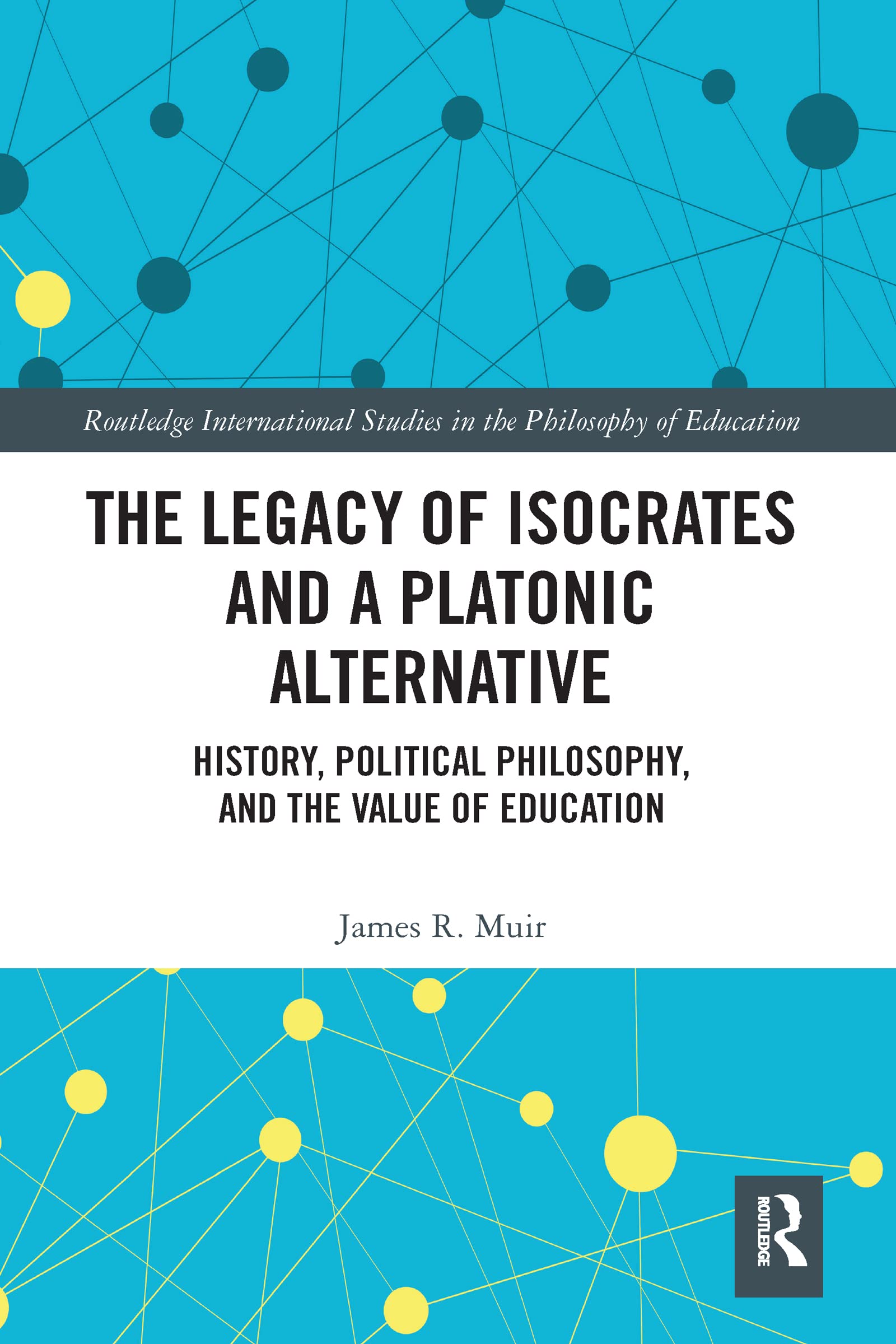 The Legacy of Isocrates and a Platonic Alternative: Political Philosophy and the Value of Education (Routledge International Studies in the Philosophy of Education)
