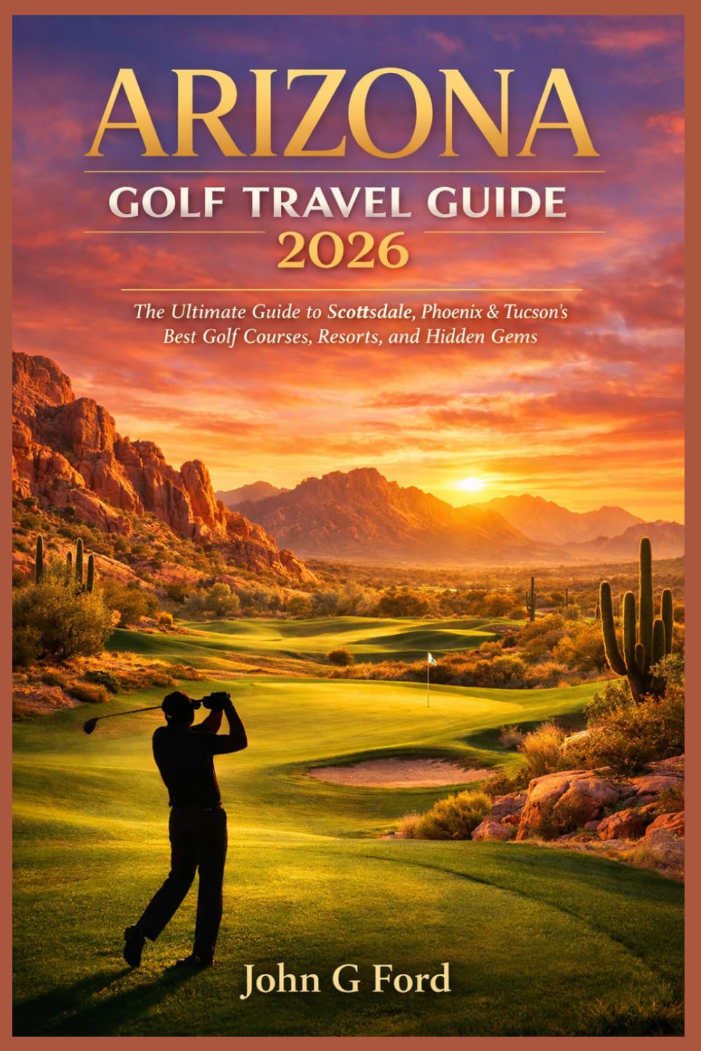 Arizona Golf Travel Guide 2026: The Ultimate Guide to Scottsdale, Phoenix & Tucson’ s Best Golf Courses, Resorts, and Hidden Gems
