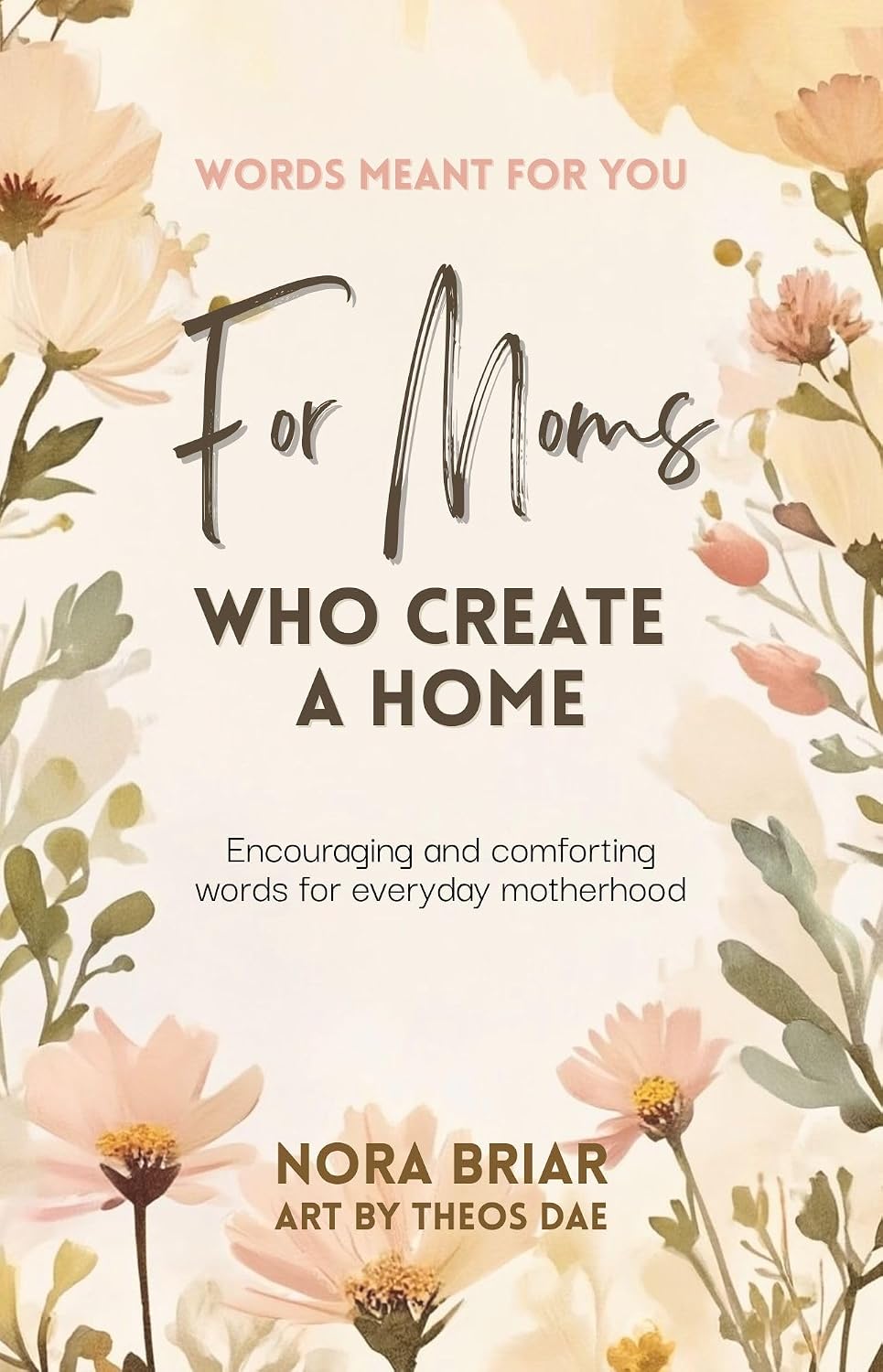 For Moms Who Create a Home: Encouraging and Comforting Words for Everyday Motherhood (Words Meant for You)