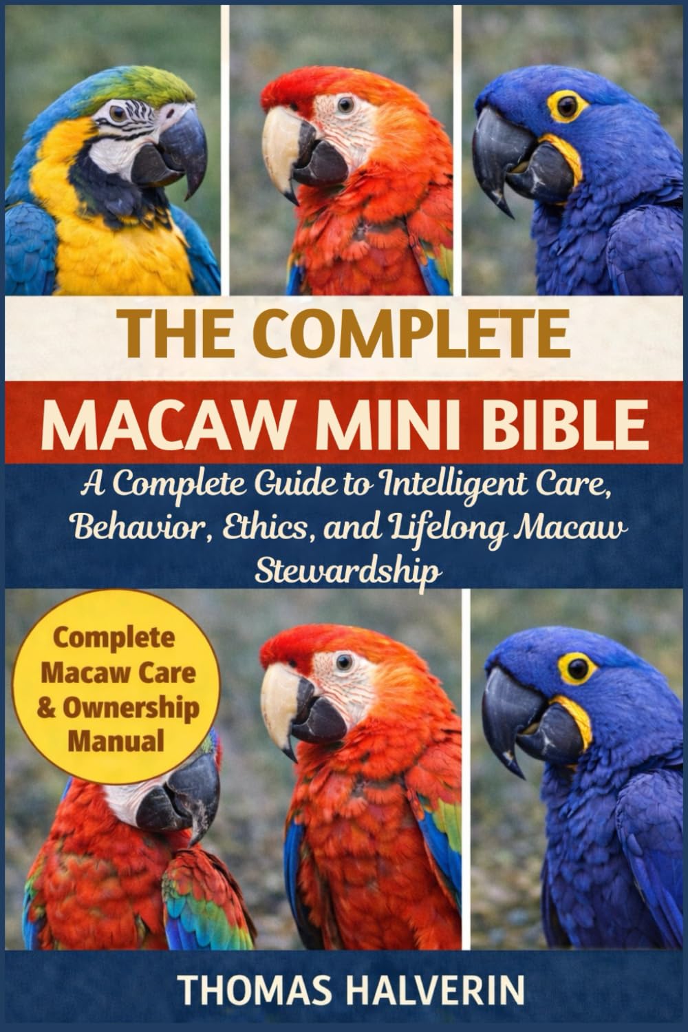 THE COMPLETE MACAW MINI BIBLE: A Complete Guide to Intelligent Care, Behavior, Ethics, and Lifelong Macaw Stewardship