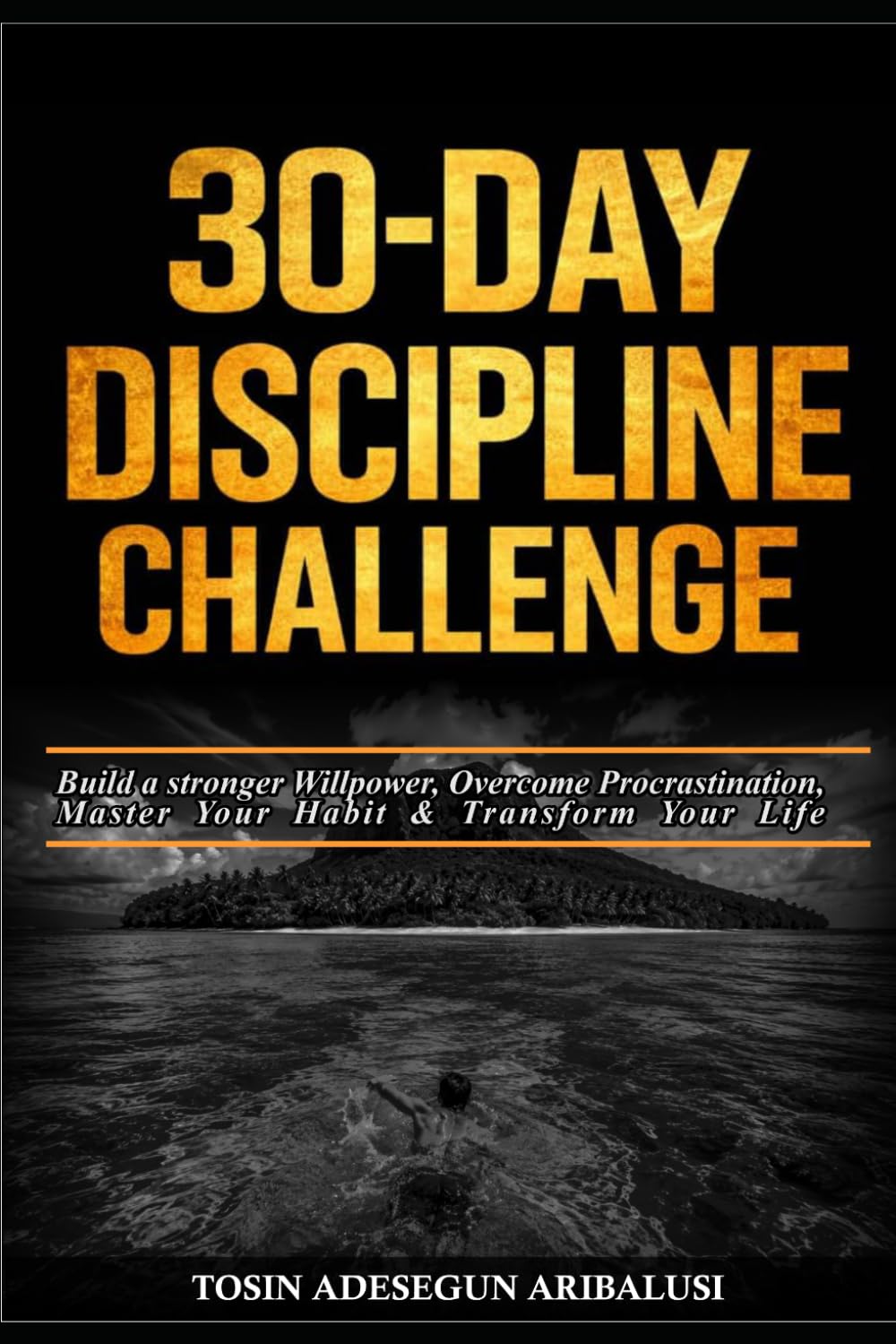 30-DAY DISCIPLINE CHALLENGE: Build a Strong Willpower, Overcome Procrastination, Master Your Habits and Transform Your Life in Just 30 Days