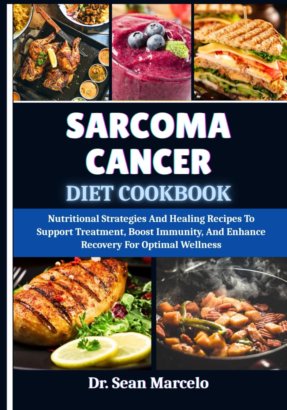 SARCOMA CANCER DIET COOKBOOK: Nutritional Strategies And Healing Recipes To Support Treatment, Boost Immunity, And Enhance Recovery For Optimal Wellness