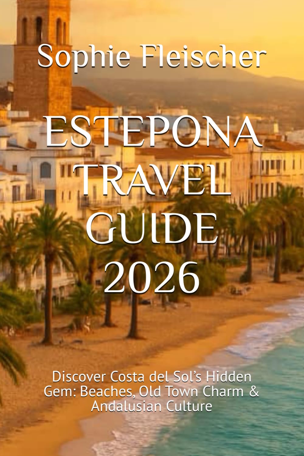 ESTEPONA TRAVEL GUIDE 2026: Discover Costa del Sol’s Hidden Gem: Beaches, Old Town Charm & Andalusian Culture