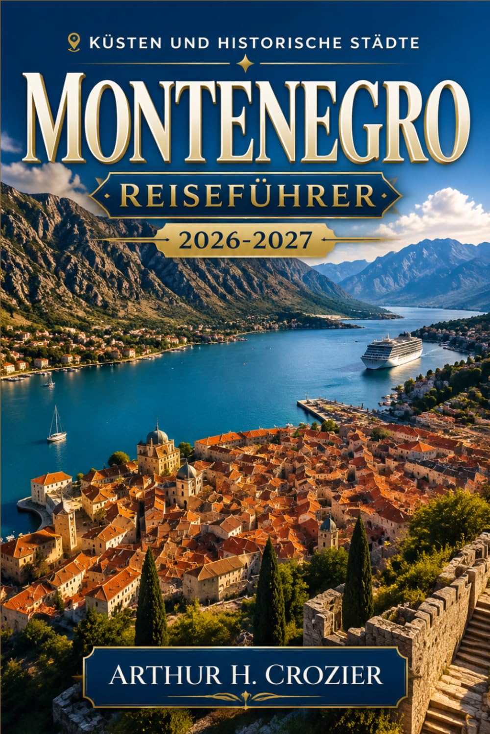 Montenegro Reiseführer 2026-2027: Erstbesuch oder Wiederkehr – Kotor, Perast, Herceg Novi, Budva, Sveti Stefan, Durmitor, Skutarisee, Essen und Wein sowie praktische Tagesplanung