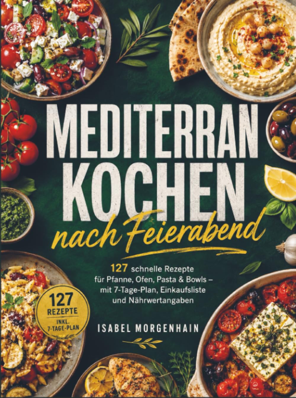 Mediterran kochen nach Feierabend: 127 schnelle Rezepte für Pfanne, Ofen, Pasta & Bowls – mit 7-Tage-Plan, Einkaufsliste und Nährwertangaben