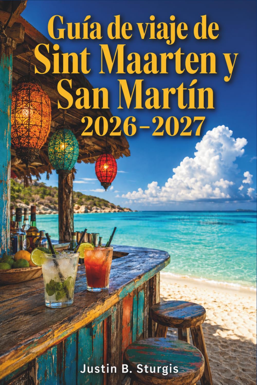 Guía de viaje de Sint Maarten y San Martín 2026–2027: Más allá del puerto de cruceros: playas, restaurantes, vida nocturna, atractivos culturales y ... entre islas en la parte holandesa y francesa