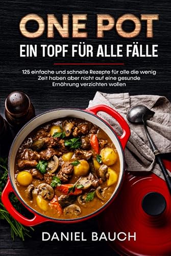 One Pot Ein Topf für alle Fälle: 125 einfache und schnelle Rezepte für alle die wenig Zeit haben aber nicht auf eine gesunde Ernährung verzichten wollen
