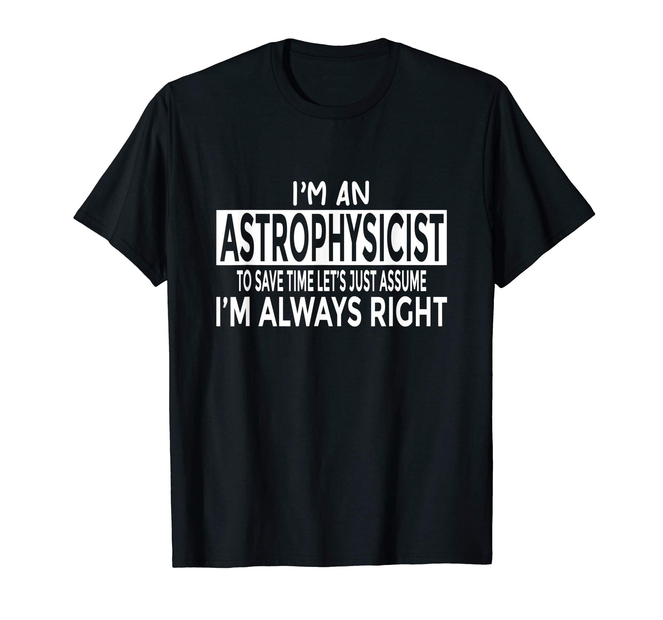 Astrophysicist Gifts TeeFunny Astrophysicist Shirt Just Assume I'm Always Right