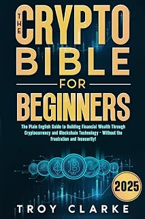 The Crypto Bible for Beginners: The Plain English Guide to Building Financial Wealth Through Cryptocurrency and Blockchain Technology - Without the Frustration and Insecurity!