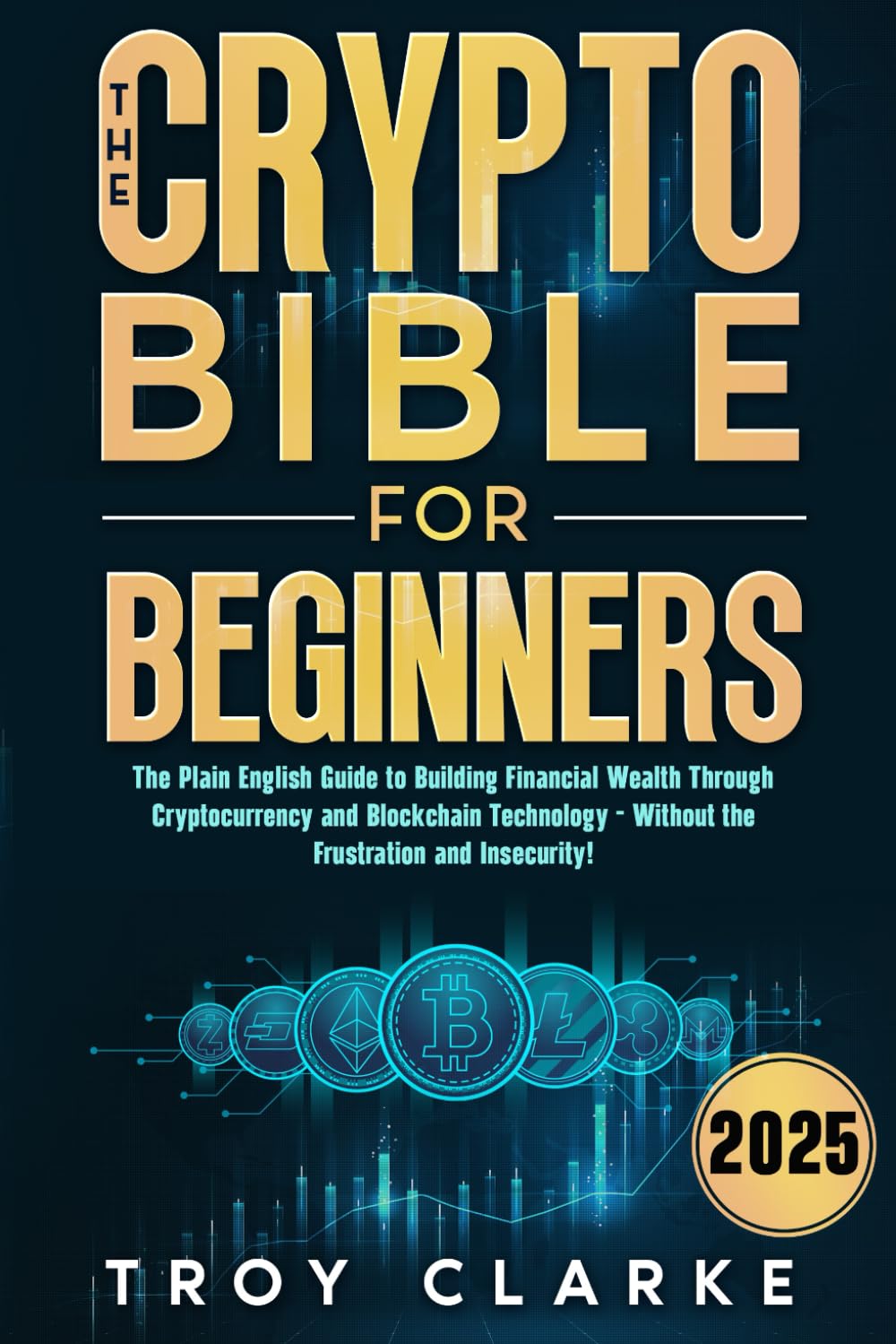 The Crypto Bible for Beginners: The Plain English Guide to Building Financial Wealth Through Cryptocurrency and Blockchain Technology - Without the