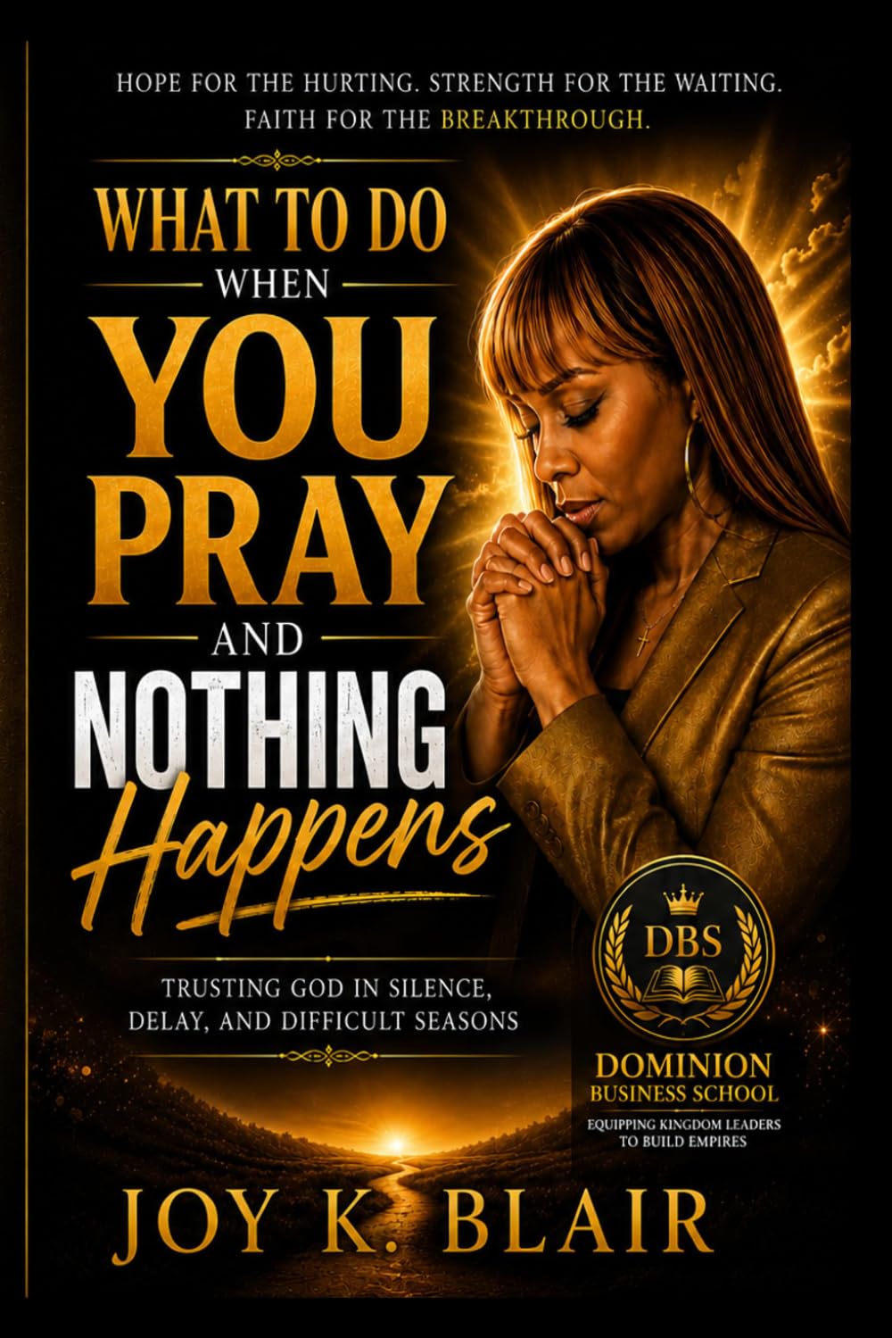 WHAT TO DO WHEN YOU PRAY AND NOTHING HAPPENS: Trusting God in Silence, Delay, and Difficult Seasons