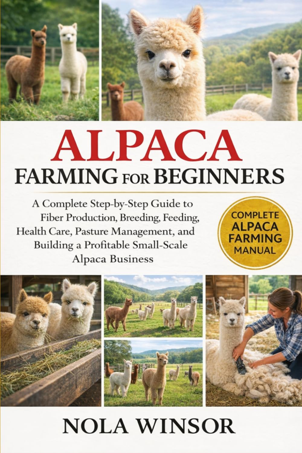 ALPACA FARMING FOR BEGINNERS: A Complete Step-by-Step Guide to Fiber Production, Breeding, Feeding, Health Care, Pasture Management, and Building a Profitable Small-Scale Alpaca Business