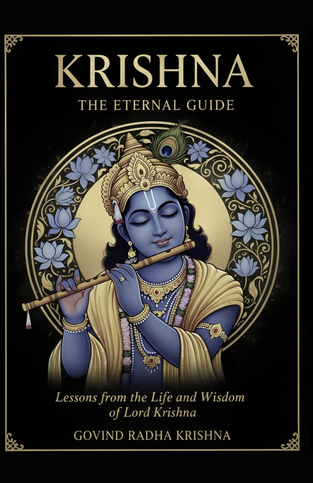 KRISHNA: THE ETERNAL GUIDE: Lessons from the Life and Wisdom of Lord Krishna