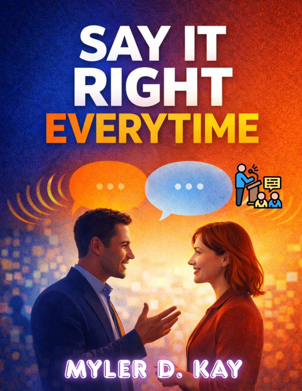 Say It Right Every Time: Perfect The Art Of Confident, Clear And Effective Communication Anywhere