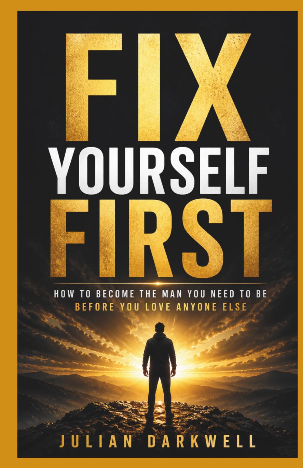 Fix Yourself First: How to Become the Man You Need to Be Before You Love Anyone Else