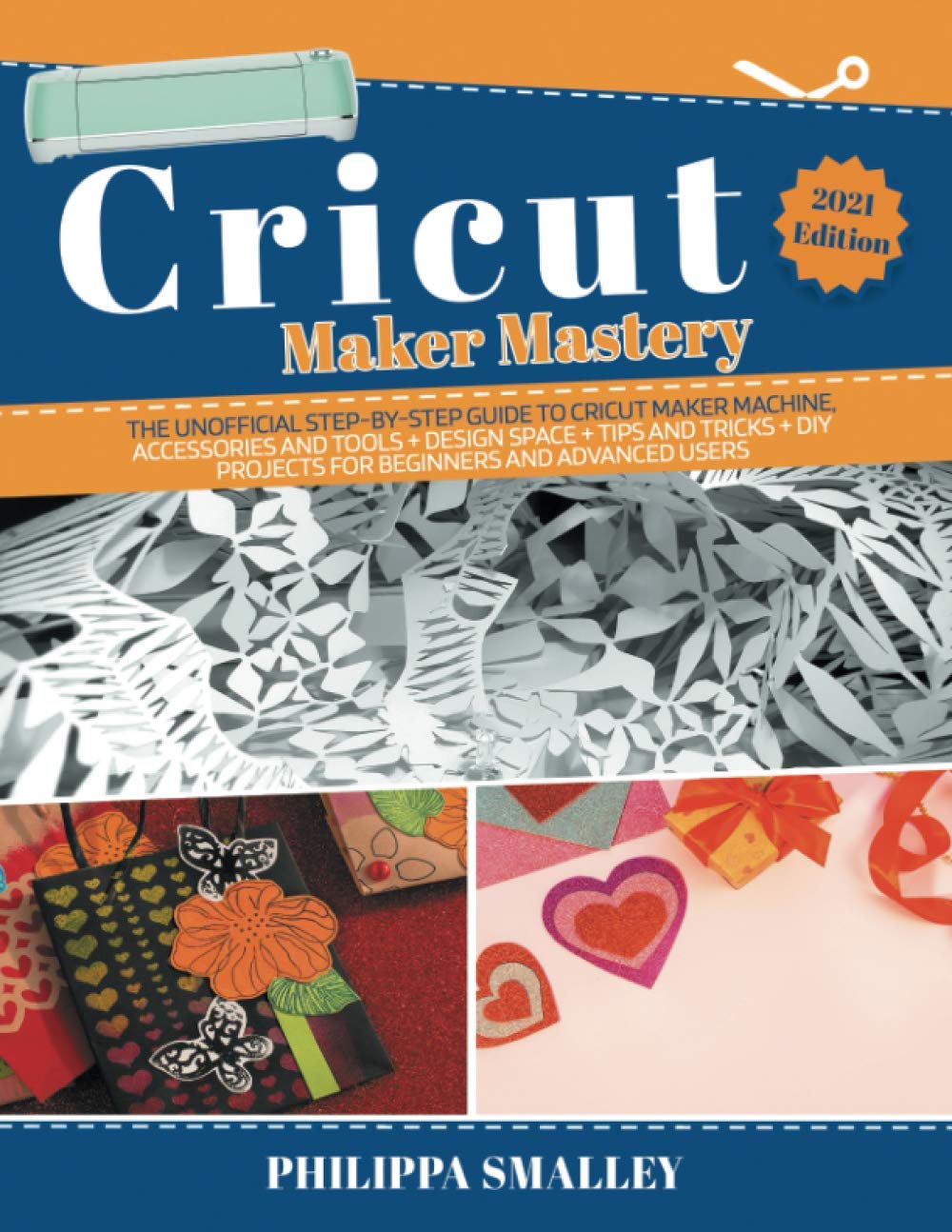 Cricut Maker Mastery 2021 Edition: The Unofficial Step-By-Step Guide to Cricut Maker Machine, Accessories and Tools + Design Space + Tips and Tricks + DIY Projects for Beginners and Advanced Users