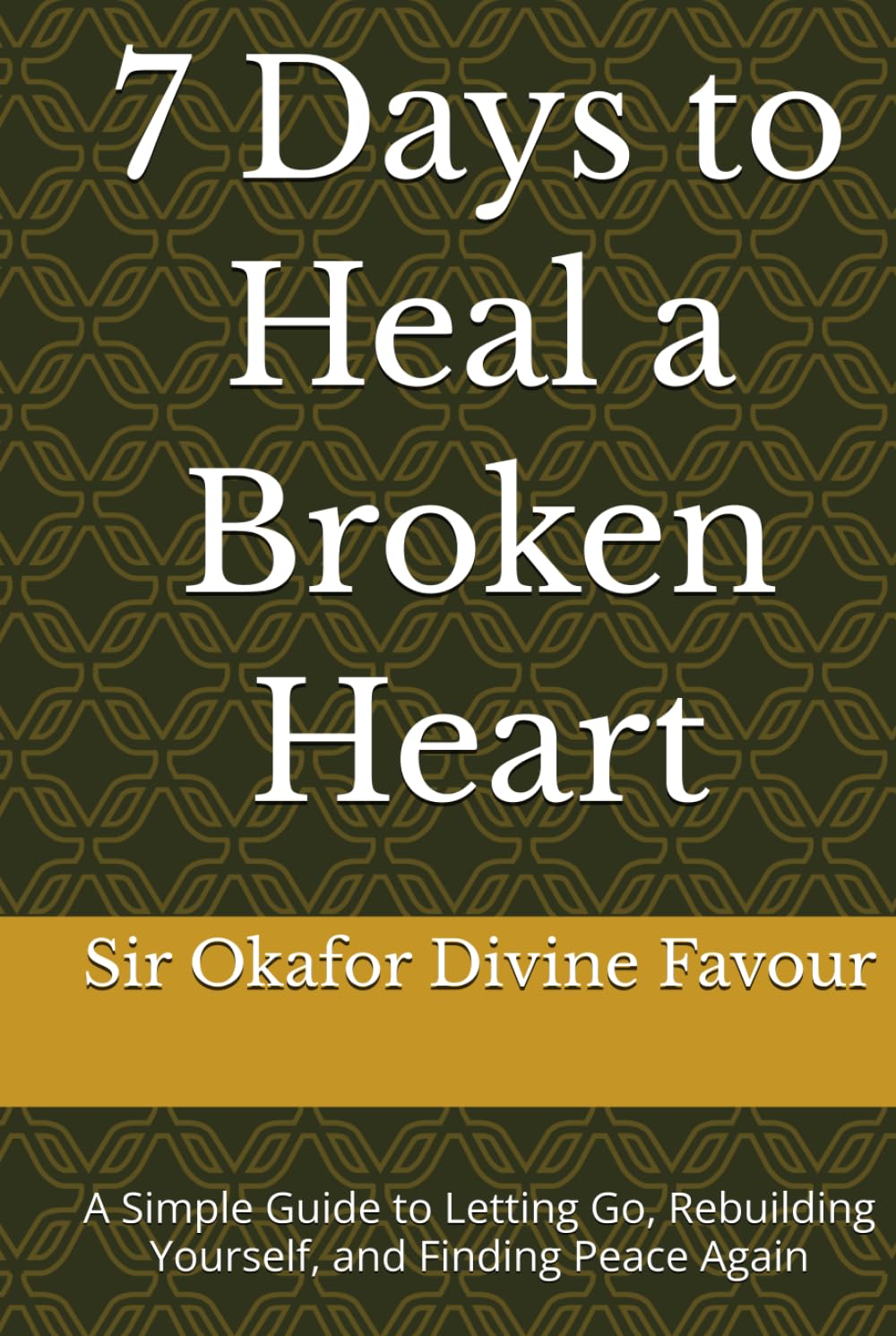 7 Days to Heal a Broken Heart: A Simple Guide to Letting Go, Rebuilding Yourself, and Finding Peace Again