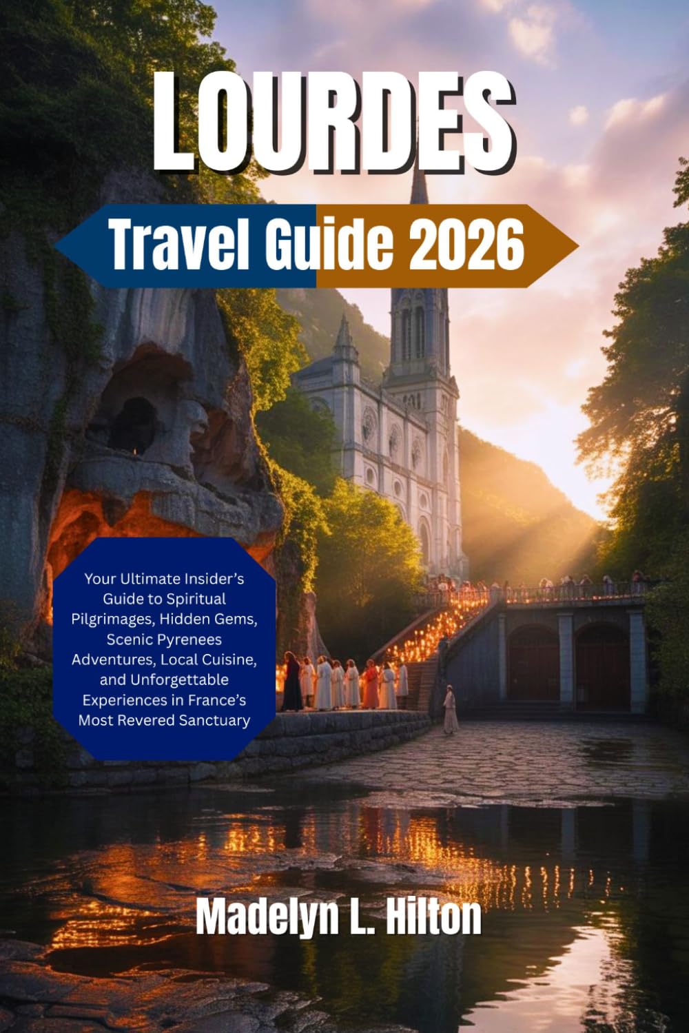 LOURDES TRAVEL GUIDE 2026: Your Ultimate Insider’s Guide to Spiritual Pilgrimages, Hidden Gems, Scenic Pyrenees Adventures, Local Cuisine, and Unforgettable Experiences in France’s Most Revered Sanc
