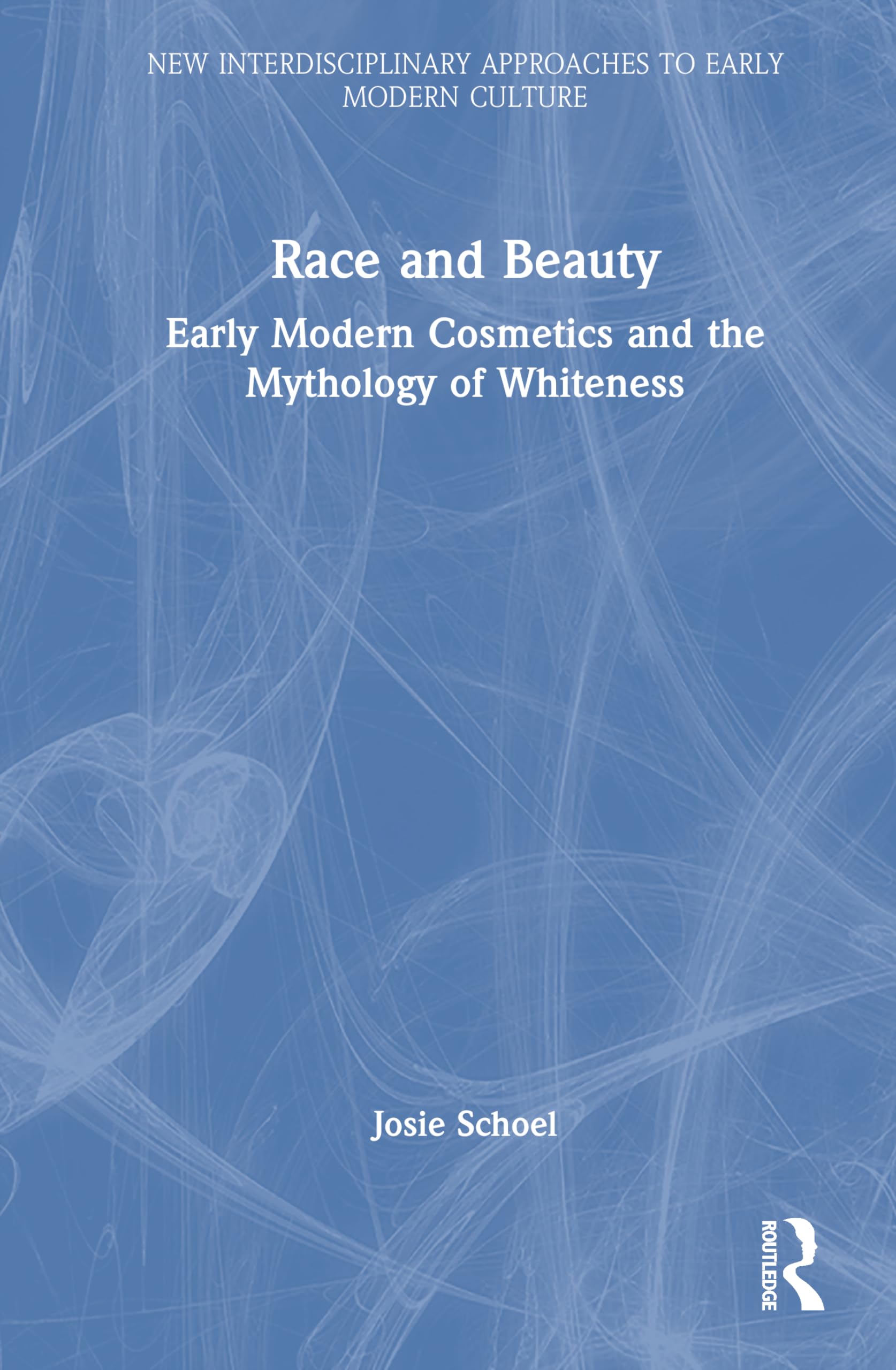 Race and Beauty: Early Modern Cosmetics and the Mythology of Whiteness (New Interdisciplinary Approaches to Early Modern Culture)