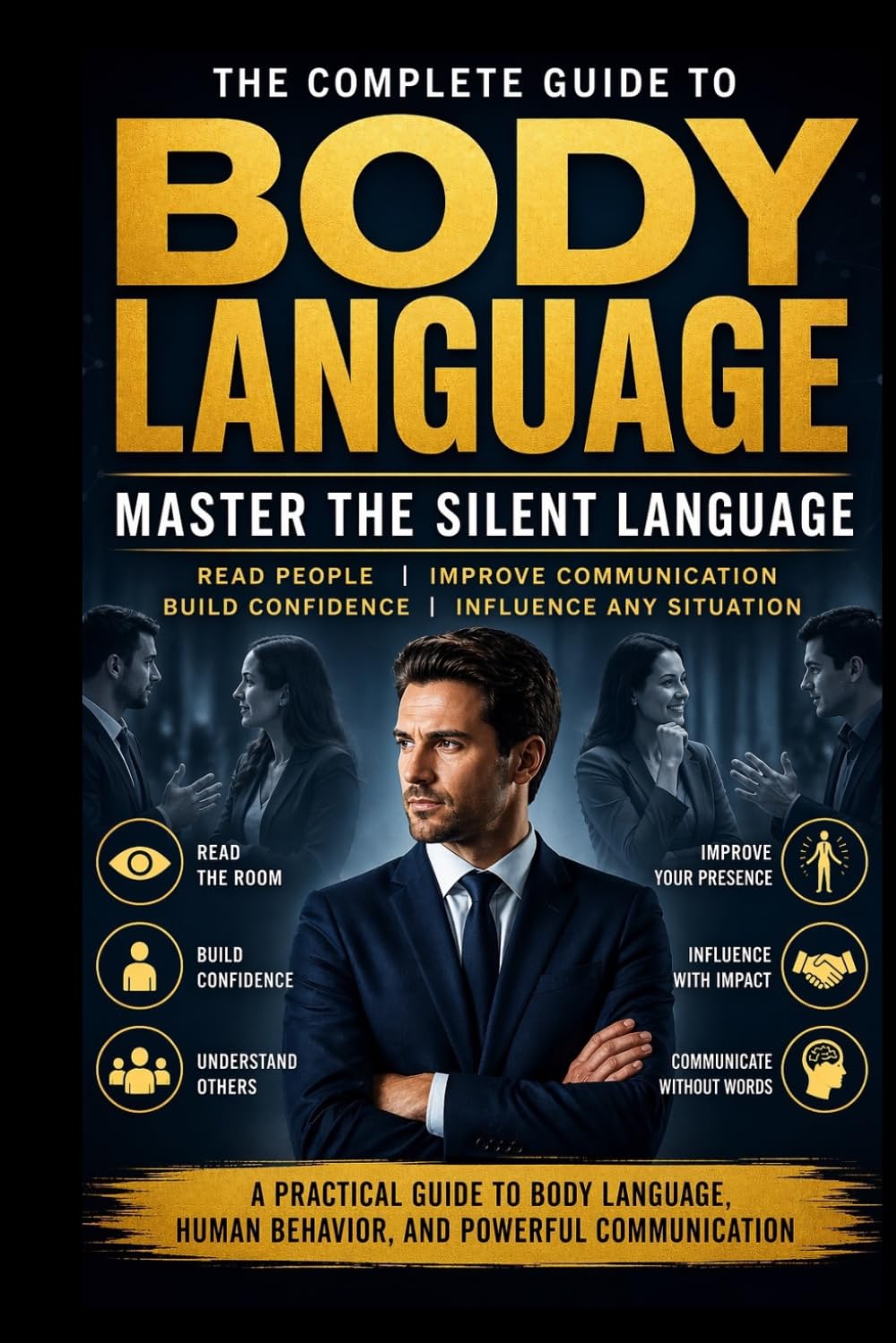 THE SILENT LANGUAGE: Mastering Body Language for Influence, Confidence, and Connection