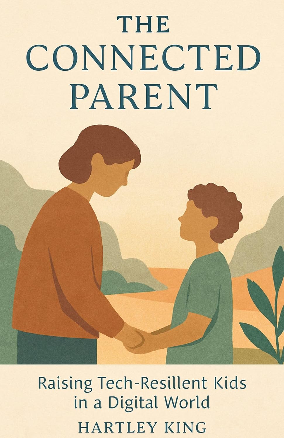 The Connected Parent:Raising Tech-Resilient Kids in a Digital World: A Practical Guide for Modern Parents to Reduce Screen Time, Raise Focused Kids, and Create a Tech-Healthy Family Life