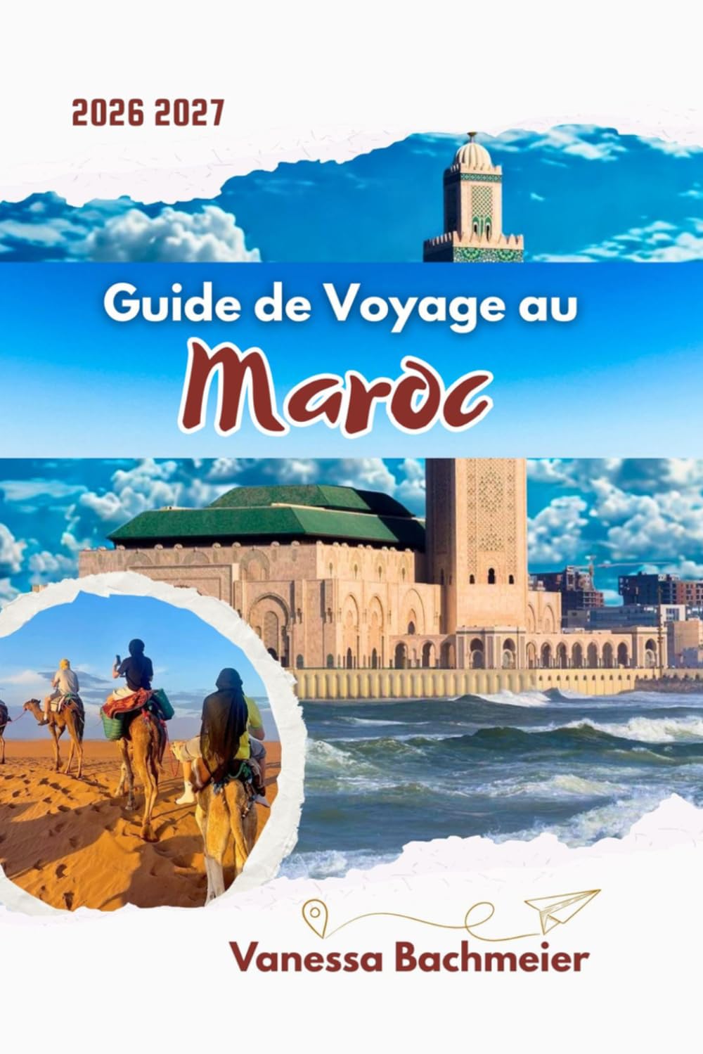 Guide de Voyage au Maroc: Explorez Marrakech, Fès, Casablanca et le désert du Sahara avec cartes, itinéraires, conseils locaux et une planification intelligente pour les premiers visiteurs