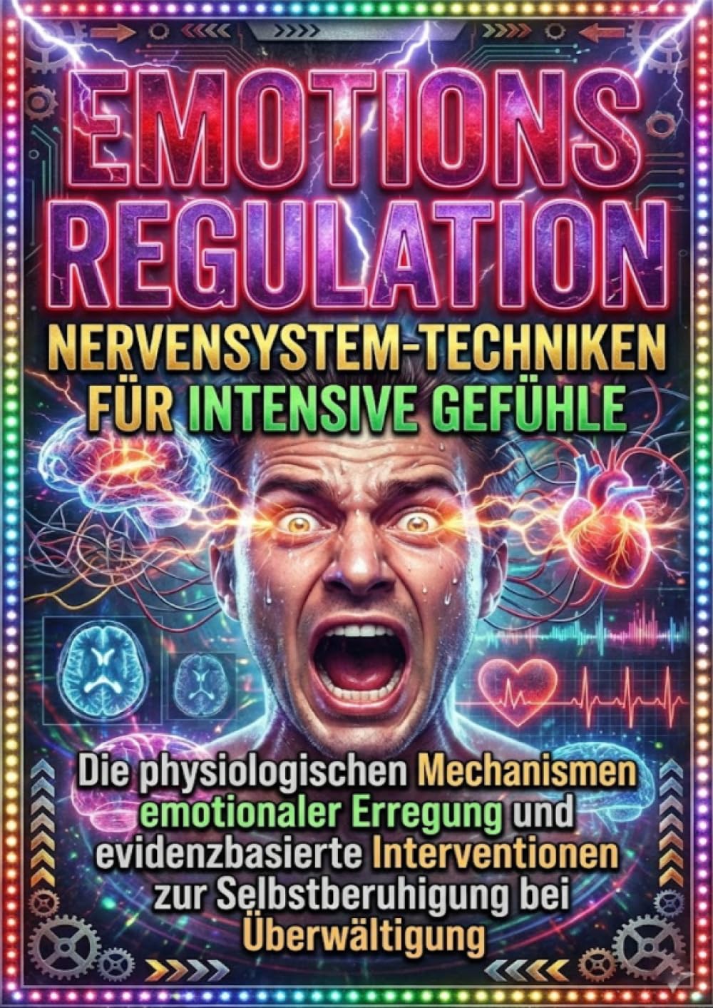 Emotionsregulation: Nervensystem-Techniken für intensive Gefühle: Die physiologischen Mechanismen emotionaler Erregung und evidenzbasierte Interventionen zur Selbstberuhigung bei Überwältigung