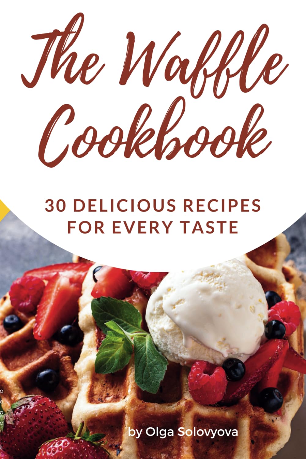 The Waffle Cookbook: 30 Delicious Recipes for Every Taste