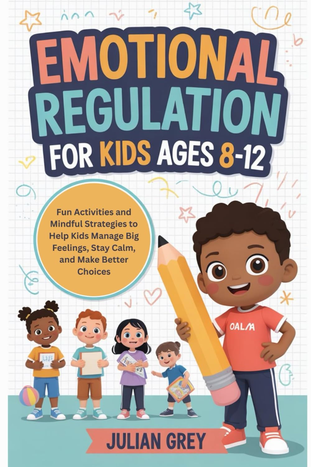 Emotional Regulation for Kids Ages 8–12: Fun Activities and Mindful Strategies to Help Kids Stay Calm, Manage Big Feelings, and Make Better Choices