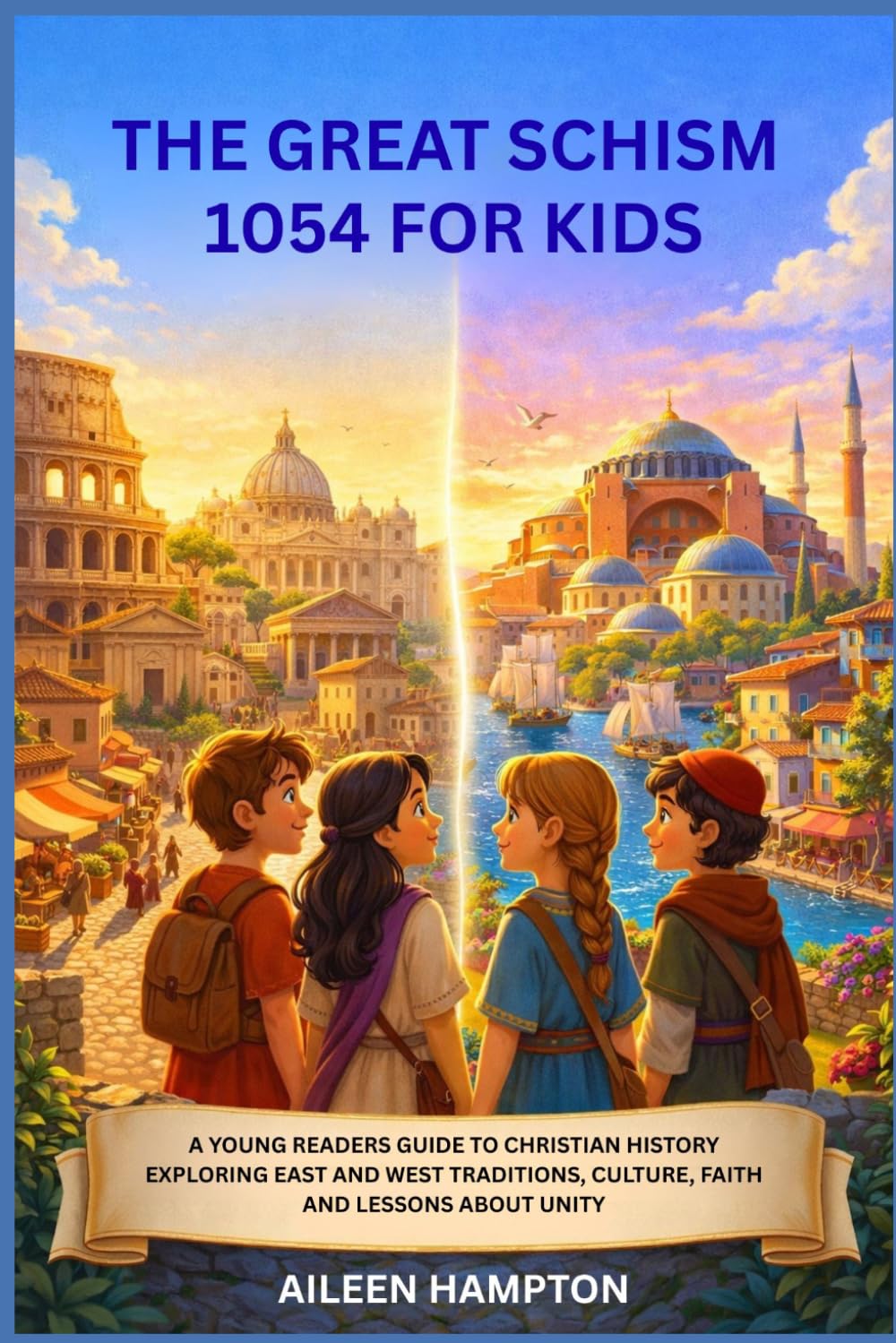 THE GREAT SCHISM 1054 FOR KIDS: A YOUNG READERS GUIDE TO CHRISTIAN HISTORY EXPLORING EAST AND WEST TRADITIONS, CULTURE, FAITH AND LESSONS ABOUT UNITY