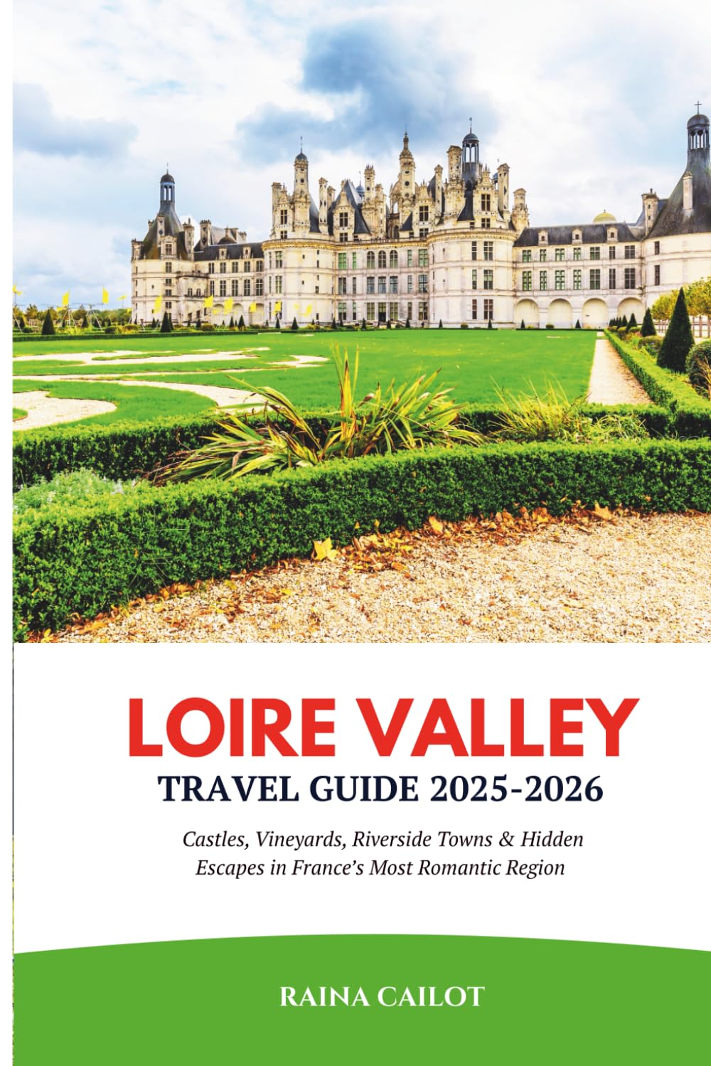 Loire Valley Travel Guide 2025-2026: Castles, Vineyards, Riverside Towns & Hidden Escapes in France’s Most Romantic Region