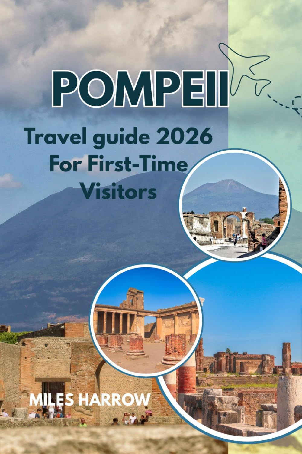POMPEII Travel Guide 2026 For First-Time Visitors: An Insider's Guide to Ancient Ruins, Hidden Gems, Mount Vesuvius Adventures, Naples Day Trips & Smart Itineraries