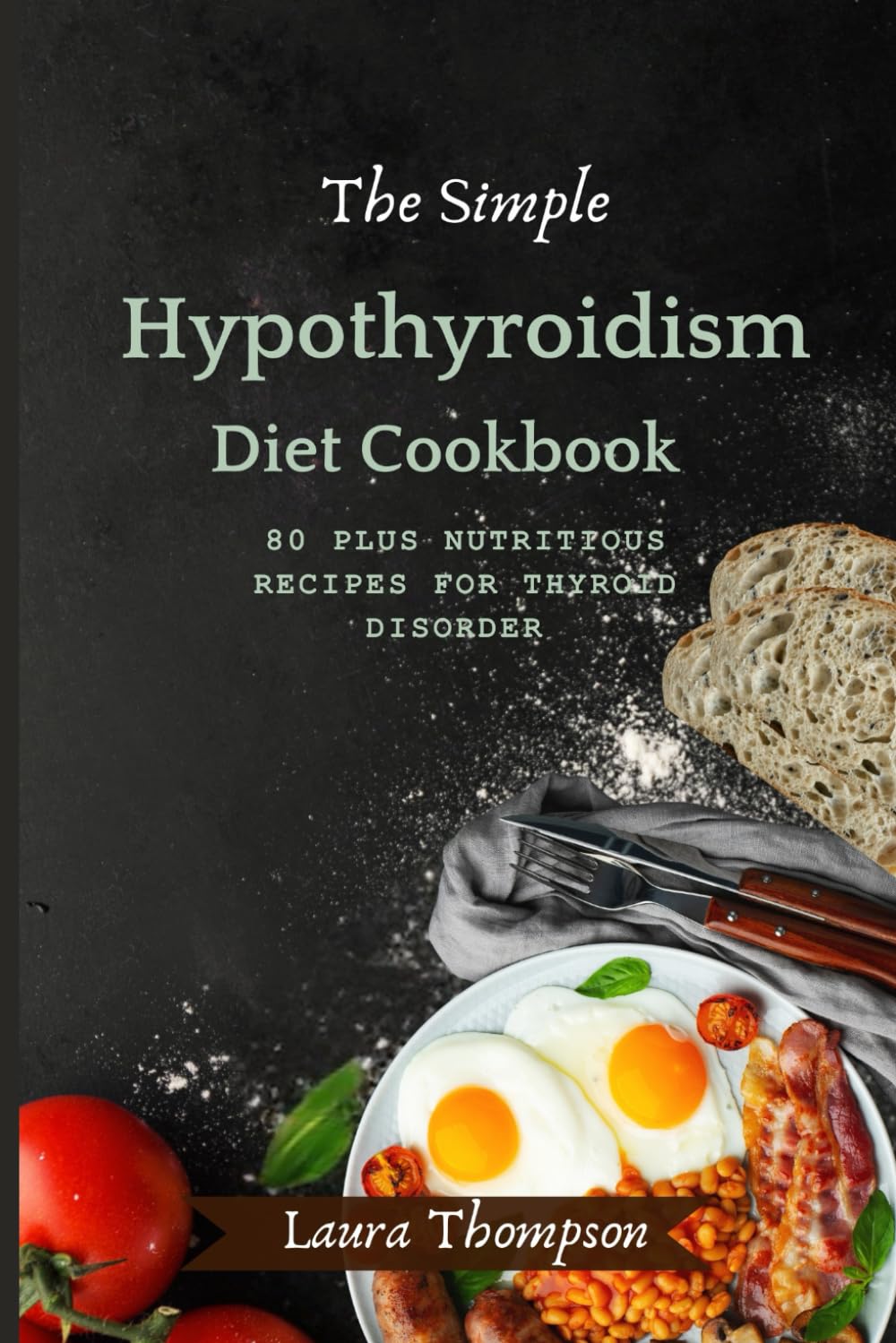 The Simple Hypothyroidism Diet Cookbook: 80 Plus Nutritious Recipes for Thyroid Disorder