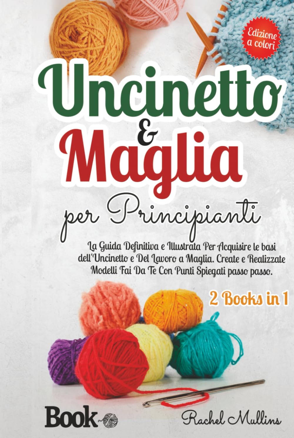 Uncinetto e Maglia Per Principianti: La Guida Definitiva e Illustrata Per Acquisire le Basi dell'Uncinetto e Del Lavoro a Maglia. Create e Realizzate Modelli Fai Da Te Con Punti Spiegati Passo Passo.
