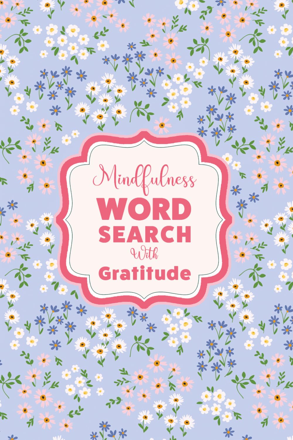 Word Search For Mindfulness And Self-Care : The Gratitude Edition: A Pretty Floral Aesthetic Activity Book For Teens And Adults To Relax, Unwind And Cultivate A Grateful Heart