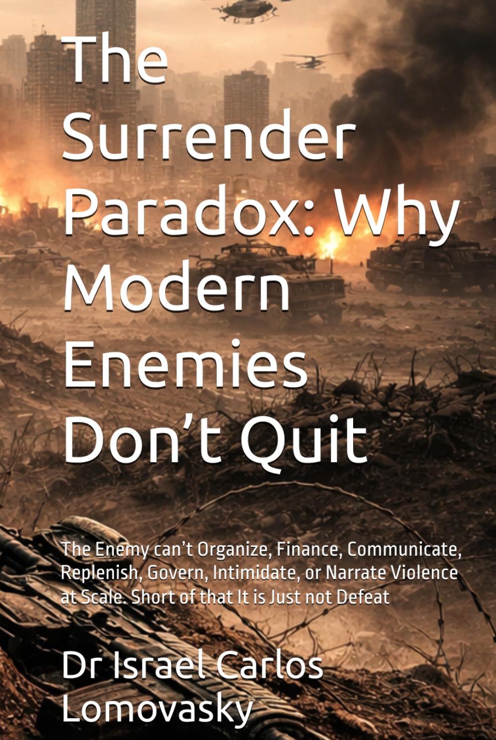 The Surrender Paradox: Why Modern Enemies Don’t Quit: The Enemy can’t Organize, Finance, Communicate, Replenish, Govern, Intimidate, or Narrate ... Strategy Against Unyielding Adversaries)