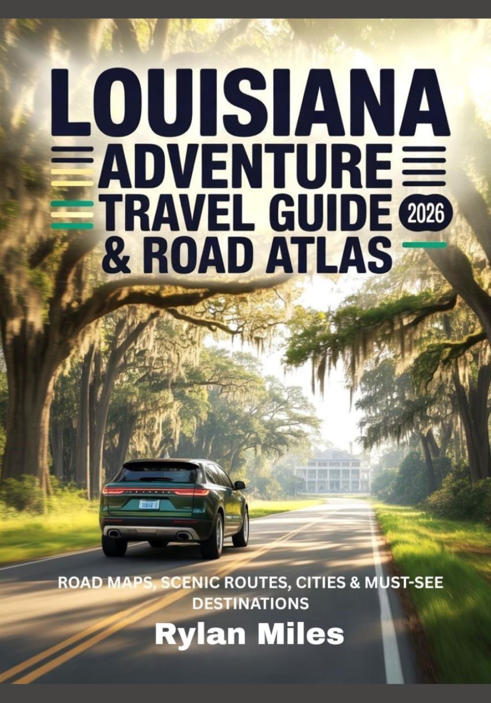 LOUISIANA ADVENTURE TRAVEL GUIDE & ROAD ATLAS 2026: Road Maps, Scenic Routes, Cities & Must-See Destinations