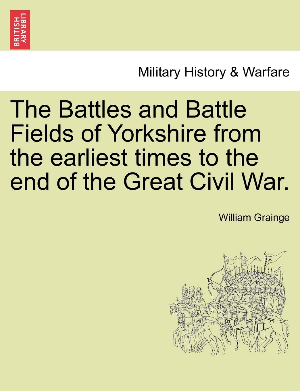 The Battles and Battle Fields of Yorkshire from the Earliest Times to the End of the Great Civil War.
