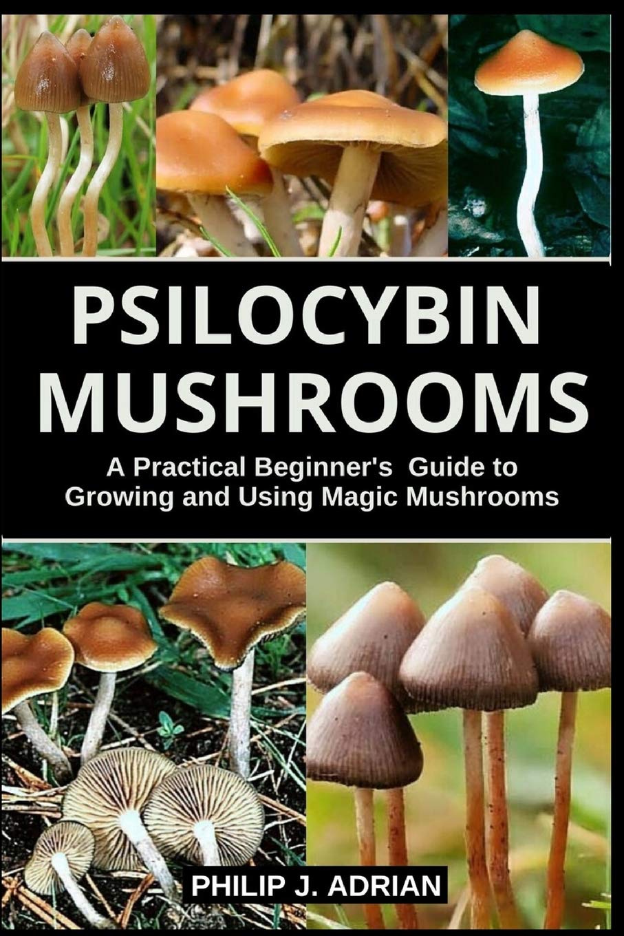 Psilocybin Mushrooms: A Practical Beginners Guide to Growing and Using Magic Mushrooms Indoors