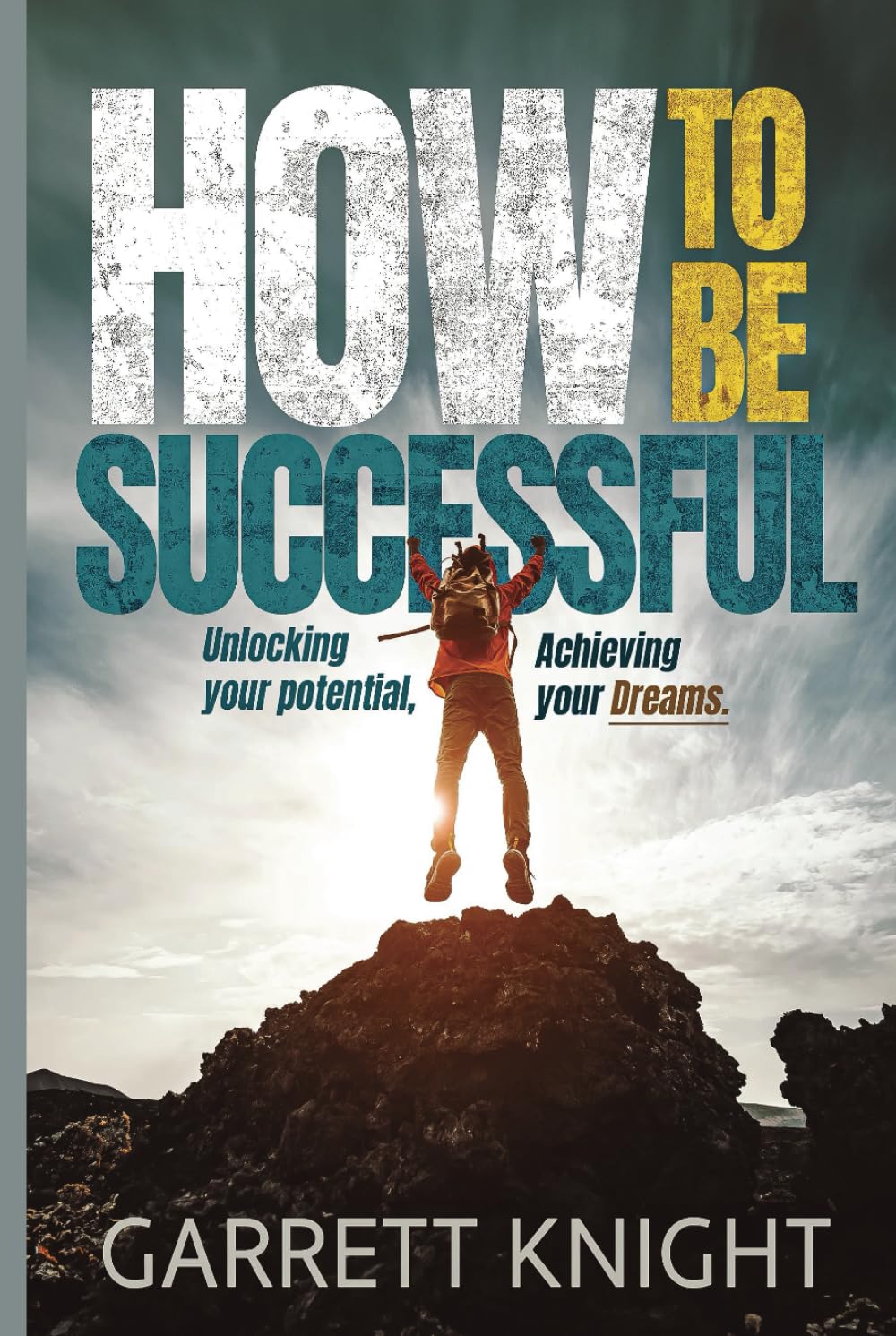 How to Be Successful: Unlocking Your Potential, Achieving Your Dreams