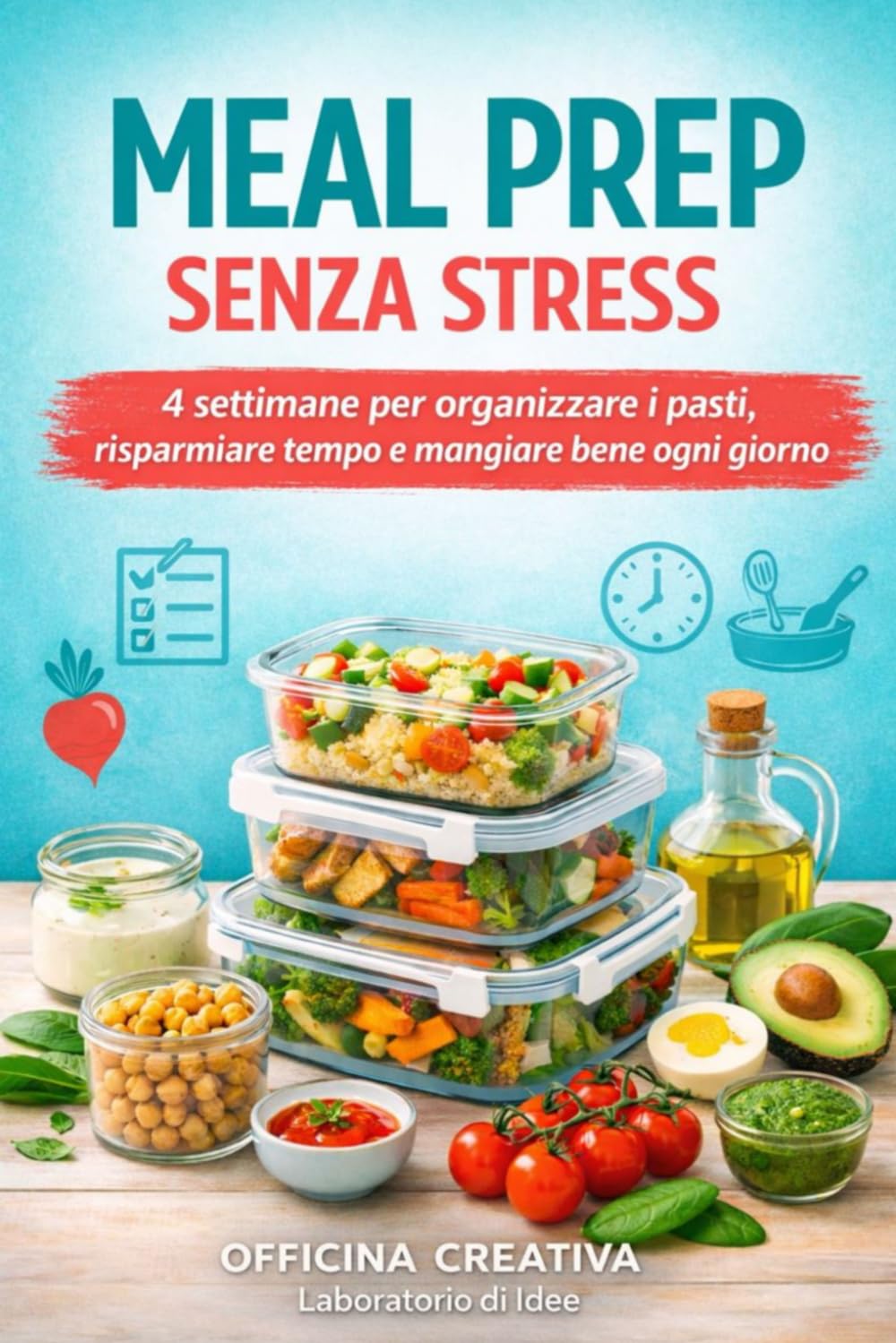 MEAL PREP SENZA STRESS: 4 settimane per organizzare i pasti, risparmiare tempo e mangiare bene ogni giorno