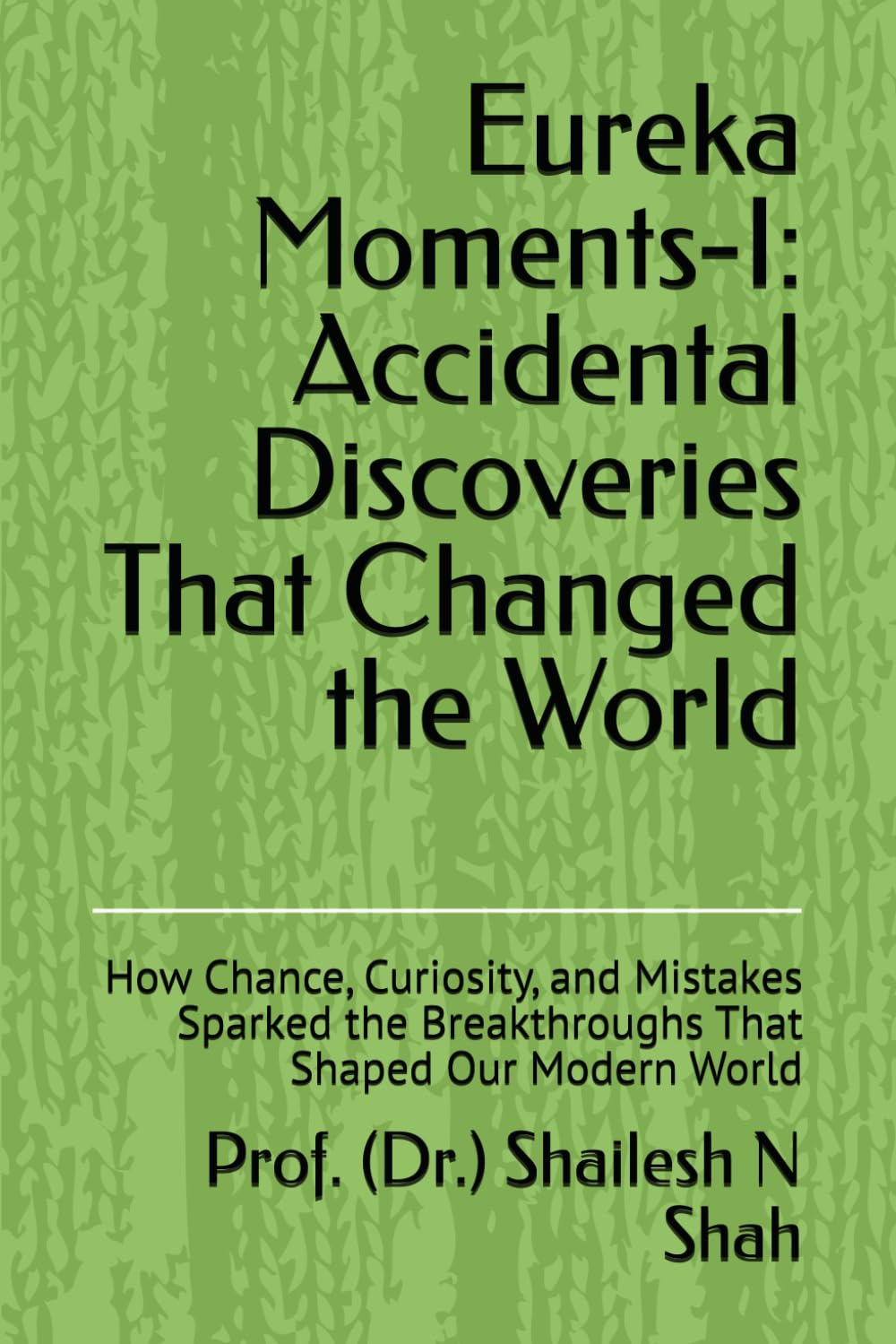 Eureka Moments-I: Accidental Discoveries That Changed the World: How Chance, Curiosity, and Mistakes Sparked the Breakthroughs That Shaped Our Modern World